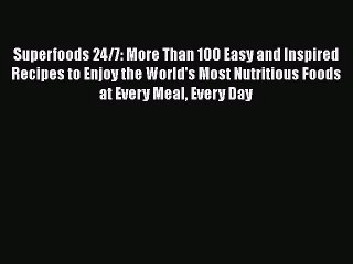 Download Superfoods 24/7: More Than 100 Easy and Inspired Recipes to Enjoy the World's Most