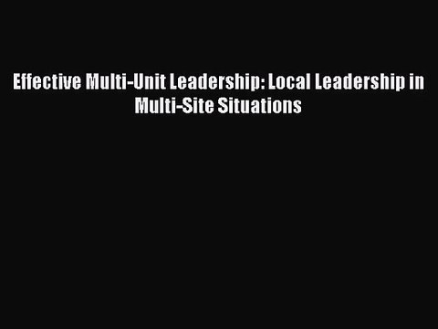 [PDF Download] Effective Multi-Unit Leadership: Local Leadership in Multi-Site Situations [PDF]