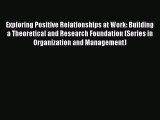 [PDF Download] Exploring Positive Relationships at Work: Building a Theoretical and Research