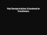 [PDF Download] Play Therapy in Action: A Casebook for Practitioners [PDF] Online