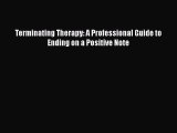 [PDF Download] Terminating Therapy: A Professional Guide to Ending on a Positive Note [PDF]