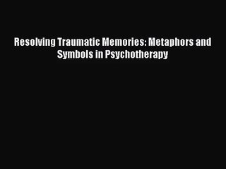 [PDF Download] Resolving Traumatic Memories: Metaphors and Symbols in Psychotherapy [Read]