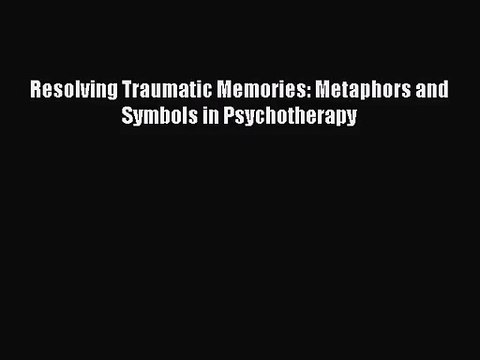 [PDF Download] Resolving Traumatic Memories: Metaphors and Symbols in Psychotherapy [Read]