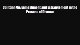 [PDF Download] Splitting Up: Enmeshment and Estrangement in the Process of Divorce [PDF] Online