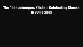 Download The Cheesemongers Kitchen: Celebrating Cheese in 90 Recipes Ebook Online