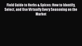 Download Field Guide to Herbs & Spices: How to Identify Select and Use Virtually Every Seasoning