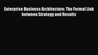 [PDF Download] Enterprise Business Architecture: The Formal Link between Strategy and Results