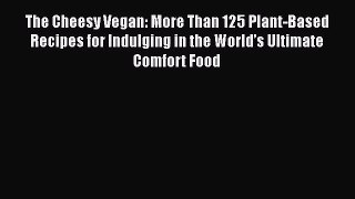 Download The Cheesy Vegan: More Than 125 Plant-Based Recipes for Indulging in the World’s Ultimate