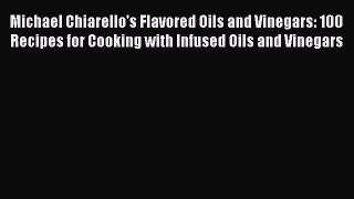 [PDF Download] Michael Chiarello's Flavored Oils and Vinegars: 100 Recipes for Cooking with