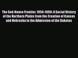 Read The Sod-House Frontier 1854-1890: A Social History of the Northern Plains from the Creation