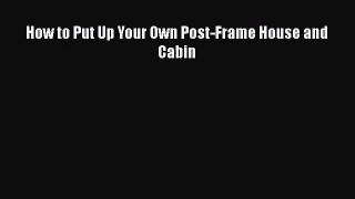 Read How to Put Up Your Own Post-Frame House and Cabin PDF Free