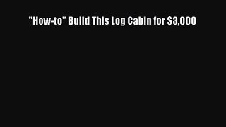 Read How-to Build This Log Cabin for $3000 PDF Free