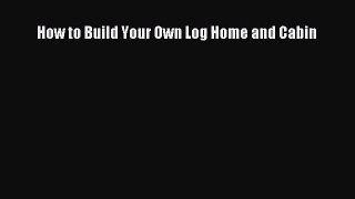 Read How to Build Your Own Log Home and Cabin Ebook Online