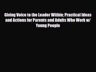 [PDF Download] Giving Voice to the Leader Within Practical Ideas and Actions for Parents and