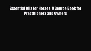 [PDF Download] Essential Oils for Horses: A Source Book for Practitioners and Owners [Read]