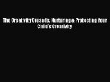 [PDF Download] The Creativity Crusade: Nurturing & Protecting Your Child's Creativity [Download]