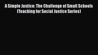 [PDF Download] A Simple Justice: The Challenge of Small Schools (Teaching for Social Justice