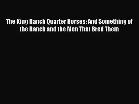[PDF Download] The King Ranch Quarter Horses: And Something of the Ranch and the Men That Bred