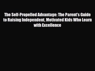 [PDF Download] The Self-Propelled Advantage: The Parent's Guide to Raising Independent Motivated