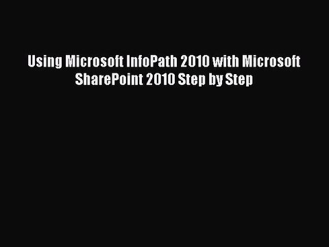 [PDF Download] Using Microsoft InfoPath 2010 with Microsoft SharePoint 2010 Step by Step [PDF]