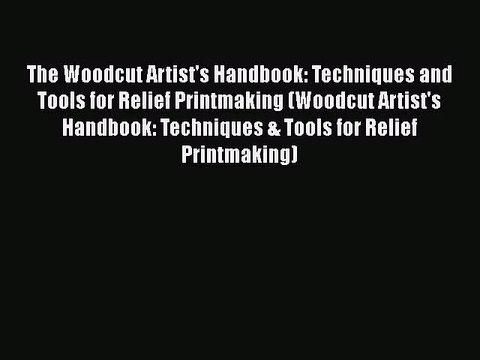 [PDF Download] The Woodcut Artist's Handbook: Techniques and Tools for Relief Printmaking (Woodcut