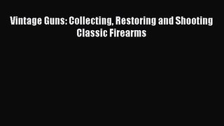 [PDF Download] Vintage Guns: Collecting Restoring and Shooting Classic Firearms [Download]