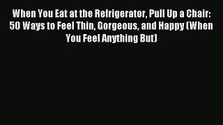 [PDF Download] When You Eat at the Refrigerator Pull Up a Chair: 50 Ways to Feel Thin Gorgeous
