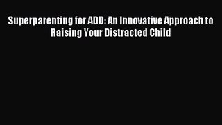 [PDF Download] Superparenting for ADD: An Innovative Approach to Raising Your Distracted Child