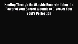 [PDF Download] Healing Through the Akashic Records: Using the Power of Your Sacred Wounds to