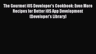 [PDF Download] The Gourmet iOS Developer's Cookbook: Even More Recipes for Better iOS App Development