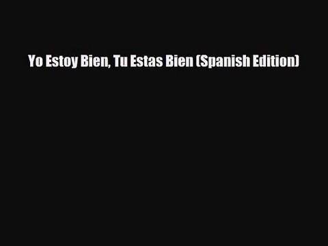 [PDF Download] Yo Estoy Bien Tu Estas Bien (Spanish Edition) [PDF] Full Ebook