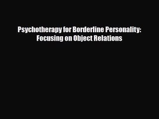 [PDF Download] Psychotherapy for Borderline Personality: Focusing on Object Relations [Read]