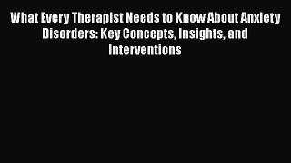 [PDF Download] What Every Therapist Needs to Know About Anxiety Disorders: Key Concepts Insights