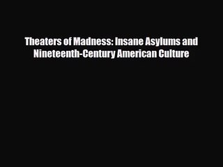 [PDF Download] Theaters of Madness: Insane Asylums and Nineteenth-Century American Culture