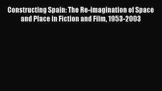 [PDF Download] Constructing Spain: The Re-imagination of Space and Place in Fiction and Film