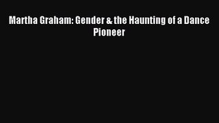 [PDF Download] Martha Graham: Gender & the Haunting of a Dance Pioneer [Download] Online