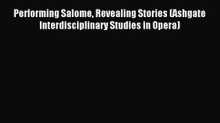 [PDF Download] Performing Salome Revealing Stories (Ashgate Interdisciplinary Studies in Opera)