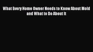 [PDF Download] What Every Home Owner Needs to Know About Mold and What to Do About It [Read]