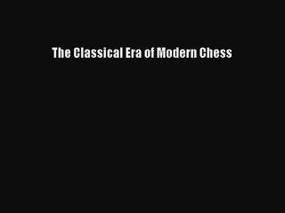 [PDF Download] The Classical Era of Modern Chess [Download] Online