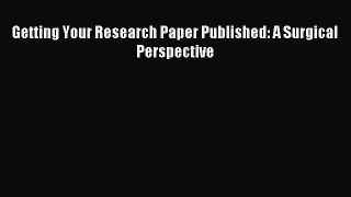 [PDF Download] Getting Your Research Paper Published: A Surgical Perspective [PDF] Online