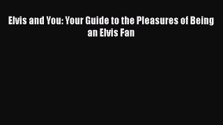 [PDF Download] Elvis and You: Your Guide to the Pleasures of Being an Elvis Fan [Download]
