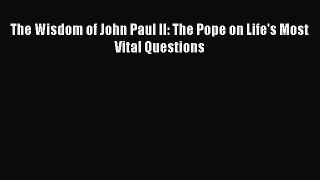 [PDF Download] The Wisdom of John Paul II: The Pope on Life's Most Vital Questions [PDF] Full