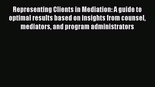 [PDF Download] Representing Clients in Mediation: A guide to optimal results based on insights