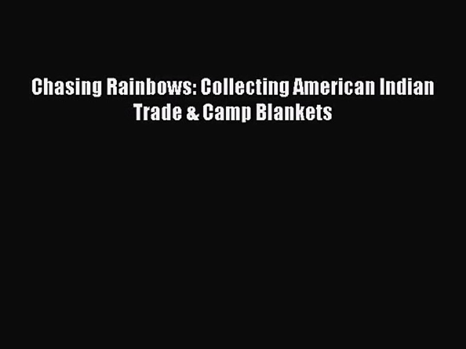 [PDF Download] Chasing Rainbows: Collecting American Indian Trade & Camp Blankets [PDF] Full