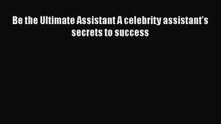 [PDF Download] Be the Ultimate Assistant A celebrity assistant's secrets to success [Download]