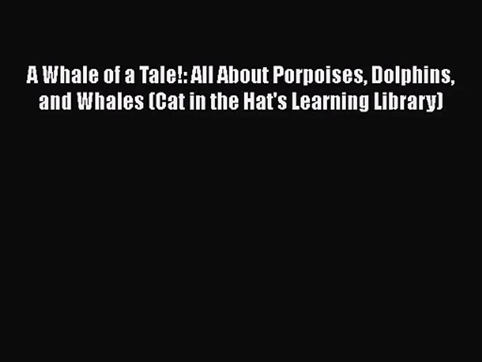 [PDF Download] A Whale of a Tale!: All About Porpoises Dolphins and Whales (Cat in the Hat's