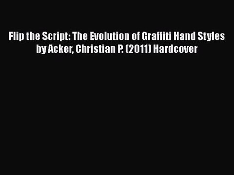 [PDF Download] Flip the Script: The Evolution of Graffiti Hand Styles by Acker Christian P.
