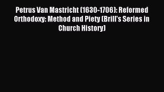 [PDF Download] Petrus Van Mastricht (1630-1706): Reformed Orthodoxy: Method and Piety (Brill's
