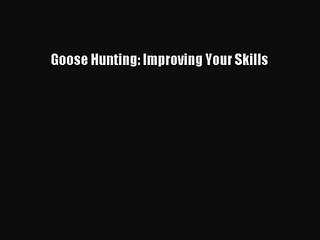 [PDF Download] Goose Hunting: Improving Your Skills [Read] Full Ebook