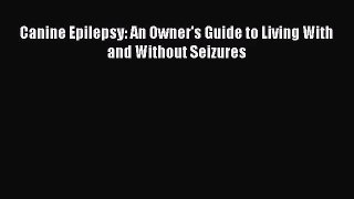 [PDF Download] Canine Epilepsy: An Owner's Guide to Living With and Without Seizures [PDF]